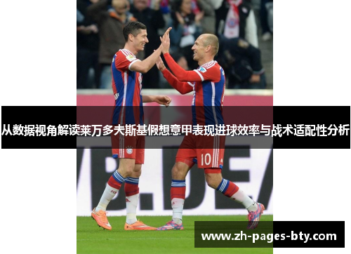 从数据视角解读莱万多夫斯基假想意甲表现进球效率与战术适配性分析