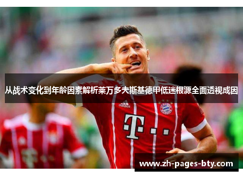 从战术变化到年龄因素解析莱万多夫斯基德甲低迷根源全面透视成因