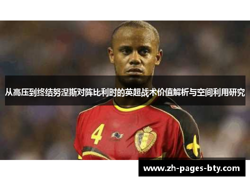 从高压到终结努涅斯对阵比利时的英超战术价值解析与空间利用研究