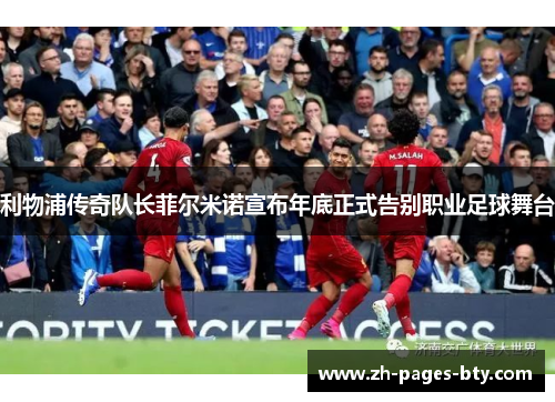 利物浦传奇队长菲尔米诺宣布年底正式告别职业足球舞台