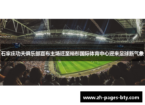 石家庄功夫俱乐部宣布主场迁至裕彤国际体育中心迎来足球新气象