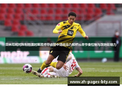 贝林厄姆对阵利物浦时展现德甲级别中场统治力解析比赛节奏控制与攻防影响力