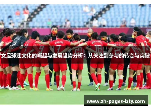女足球迷文化的崛起与发展趋势分析：从关注到参与的转变与突破