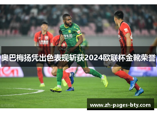 奥巴梅扬凭出色表现斩获2024欧联杯金靴荣誉