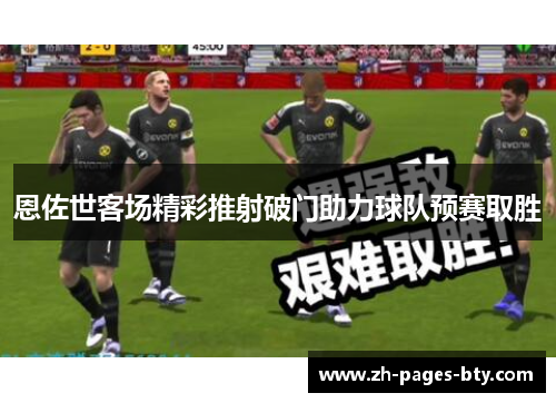 恩佐世客场精彩推射破门助力球队预赛取胜
