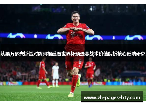 从莱万多夫斯基对阵阿根廷看世界杯预选赛战术价值解析核心影响研究
